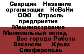 Сварщик › Название организации ­ НеВаНи, ООО › Отрасль предприятия ­ Машиностроение › Минимальный оклад ­ 70 000 - Все города Работа » Вакансии   . Крым,Симферополь